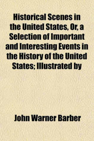 Cover of Historical Scenes in the United States, Or, a Selection of Important and Interesting Events in the History of the United States; Illustrated by