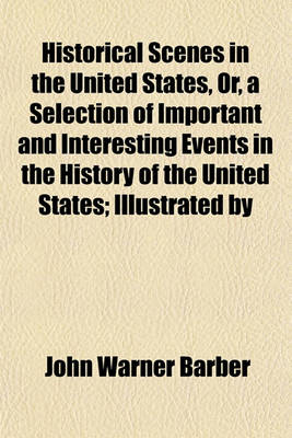 Book cover for Historical Scenes in the United States, Or, a Selection of Important and Interesting Events in the History of the United States; Illustrated by