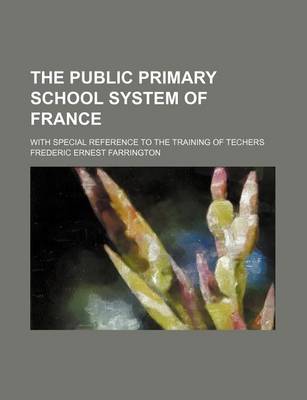 Book cover for The Public Primary School System of France; With Special Reference to the Training of Techers