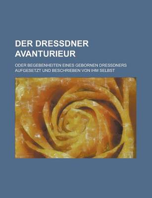 Book cover for Der Dressdner Avanturieur; Oder Begebenheiten Eines Gebornen Dressdners Aufgesetzt Und Beschrieben Von Ihm Selbst