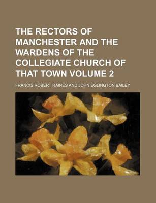 Book cover for The Rectors of Manchester and the Wardens of the Collegiate Church of That Town Volume 2