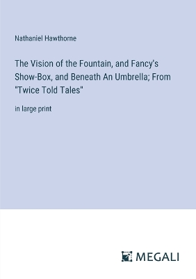 Book cover for The Vision of the Fountain, and Fancy's Show-Box, and Beneath An Umbrella; From "Twice Told Tales"