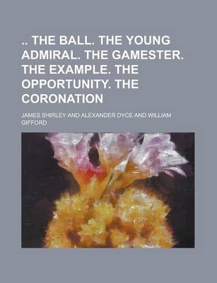 Book cover for The Ball. the Young Admiral. the Gamester. the Example. the Opportunity. the Coronation