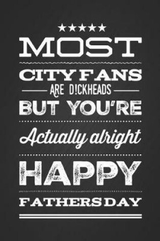 Cover of Most City Fans Are D!ckheads But You're Actually Alright. Happy Fathers Day