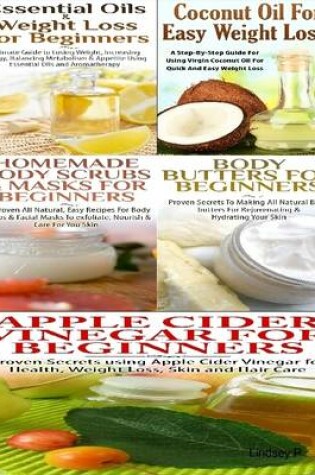 Cover of Essential Oils & Weight Loss for Beginners & Apple Cider Vinegar for Beginners & Body Butters for Beginners & Coconut Oil for Easy Weight Loss & Homemade Body Scrubs & Masks for Beginners