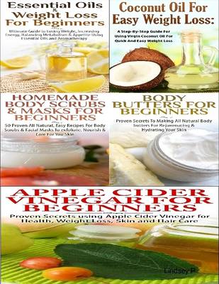 Book cover for Essential Oils & Weight Loss for Beginners & Apple Cider Vinegar for Beginners & Body Butters for Beginners & Coconut Oil for Easy Weight Loss & Homemade Body Scrubs & Masks for Beginners