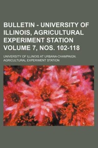 Cover of Bulletin - University of Illinois, Agricultural Experiment Station Volume 7, Nos. 102-118