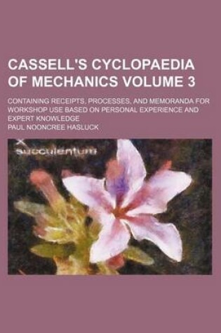 Cover of Cassell's Cyclopaedia of Mechanics Volume 3; Containing Receipts, Processes, and Memoranda for Workshop Use Based on Personal Experience and Expert Knowledge