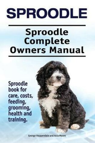 Cover of Sproodle. Sproodle Complete Owners Manual. Sproodle book for care, costs, feeding, grooming, health and training.