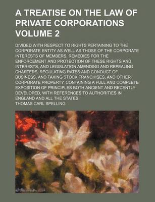 Book cover for A Treatise on the Law of Private Corporations; Divided with Respect to Rights Pertaining to the Corporate Entity as Well as Those of the Corporate Interests of Members, Remedies for the Enforcement and Protection of These Rights Volume 2