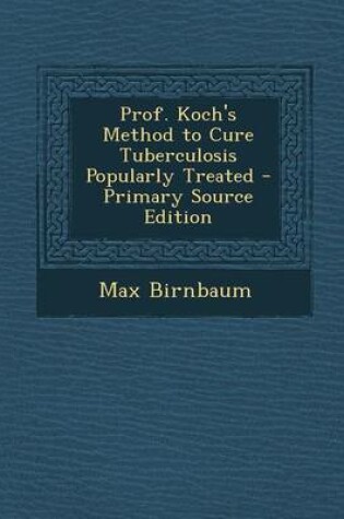 Cover of Prof. Koch's Method to Cure Tuberculosis Popularly Treated - Primary Source Edition