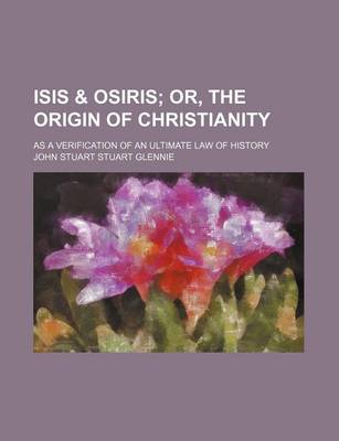 Book cover for Isis & Osiris; Or, the Origin of Christianity. as a Verification of an Ultimate Law of History