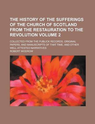 Book cover for The History of the Sufferings of the Church of Scotland from the Restauration to the Revolution; Collected from the Publick Records, Original Papers, and Manuscripts of That Time, and Other Well Attested Narratives Volume 2