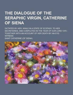 Book cover for The Dialogue of the Seraphic Virgin, Catherine of Siena; Dictated by Her, While in a State of Ecstasy, to Her Secretaries, and Completed in the Year O