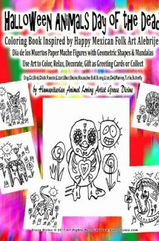 Cover of Halloween Animals Day of the Dead Coloring Book Inspired by Happy Mexican Folk Art Alebrijes Dia de los Muertos Paper Mache Figures with Geometric Shapes & Mandalas Use Art to Color, Relax, Decorate, Gift as Greeting Cards or Collect