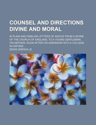 Book cover for Counsel and Directions Divine and Moral; In Plain and Familiar Letters of Advice from a Divine of the Church of England, to a Young Gentleman, His Nephew, Soon After His Admission Into a College in Oxford