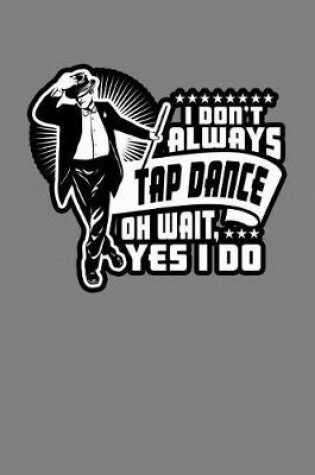 Cover of I Don'T Always Tap Dance Wait Yes I Do