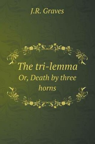 Cover of The Tri-Lemma Or, Death by Three Horns