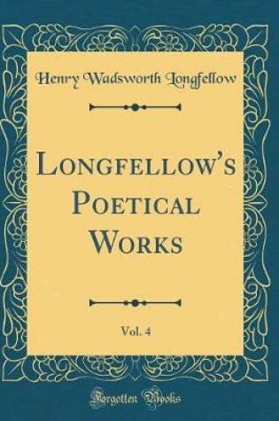 Cover of Longfellow's Poetical Works, Vol. 4 (Classic Reprint)