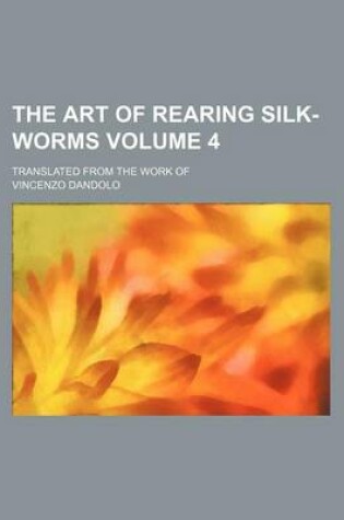 Cover of The Art of Rearing Silk-Worms Volume 4; Translated from the Work of