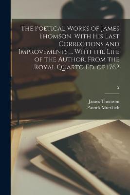 Book cover for The Poetical Works of James Thomson. With His Last Corrections and Improvements ... With the Life of the Author. From the Royal Quarto Ed. of 1762; 2