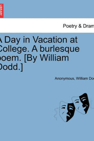 Cover of A Day in Vacation at College. a Burlesque Poem. [by William Dodd.]