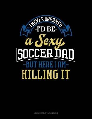 Book cover for I Never Dreamed I'd Be a Sexy Soccer Dad But Here I Am Killing It