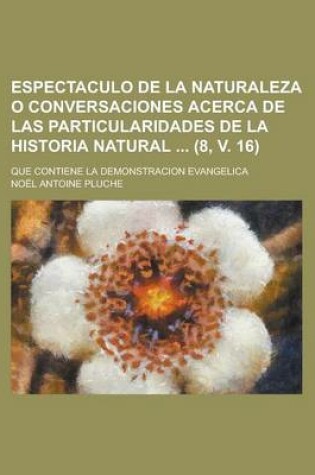 Cover of Espectaculo de La Naturaleza O Conversaciones Acerca de Las Particularidades de La Historia Natural; Que Contiene La Demonstracion Evangelica (8, V. 1