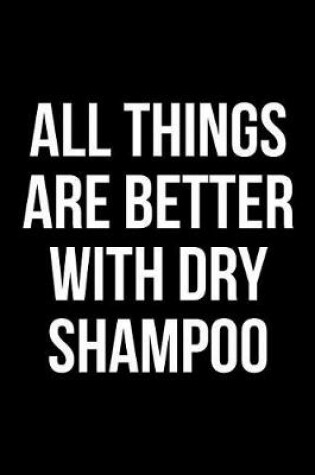 Cover of All Things Are Better With Dry Shampoo