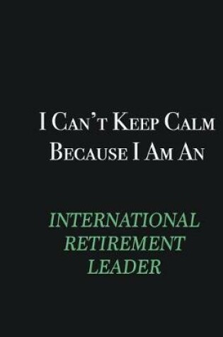 Cover of I cant Keep Calm because I am an International Retirement Leader