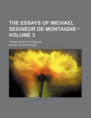 Book cover for The Essays of Michael Seigneur de Montaigne (Volume 3); Translated Into English