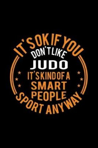 Cover of It's Okay If You Don't Like Judo It's Kind Of A Smart People Sport Anyway