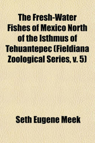 Cover of The Fresh-Water Fishes of Mexico North of the Isthmus of Tehuantepec (Fieldiana Zoological Series, V. 5)