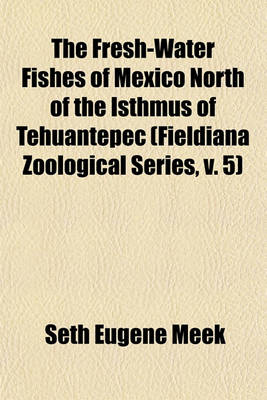 Book cover for The Fresh-Water Fishes of Mexico North of the Isthmus of Tehuantepec (Fieldiana Zoological Series, V. 5)