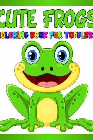 Cover of Cute Frogs Coloring Book for Toddlers