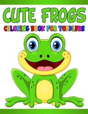 Book cover for Cute Frogs Coloring Book for Toddlers