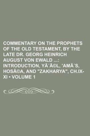 Cover of Commentary on the Prophets of the Old Testament, by the Late Dr. Georg Heinrich August Von Ewald (Volume 1); Introduction, Yaa(c)L, 'Amas, Hosa(c)a