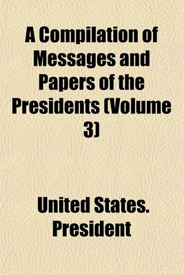 Book cover for A Compilation of Messages and Papers of the Presidents (Volume 3)