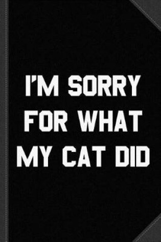 Cover of I'm Sorry for What My Cat Did Journal Notebook