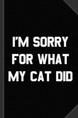 Book cover for I'm Sorry for What My Cat Did Journal Notebook