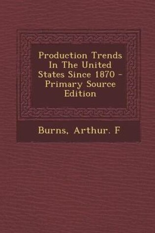 Cover of Production Trends in the United States Since 1870 - Primary Source Edition