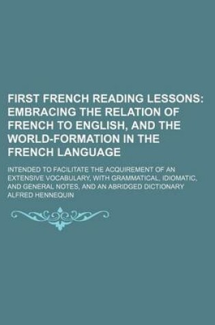 Cover of First French Reading Lessons; Embracing the Relation of French to English, and the World-Formation in the French Language. Intended to Facilitate the