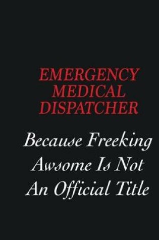 Cover of Emergency Medical Dispatcher Because Freeking Awsome is not an official title