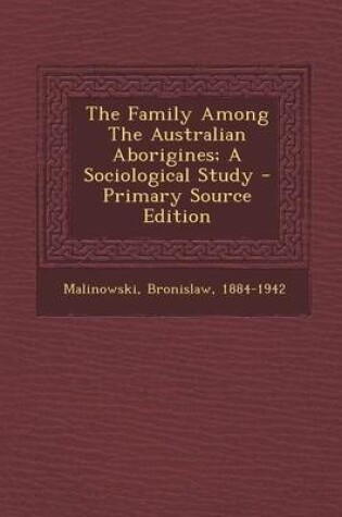 Cover of The Family Among the Australian Aborigines; A Sociological Study