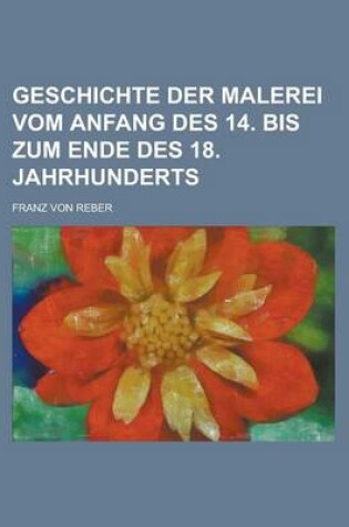 Cover of Geschichte Der Malerei Vom Anfang Des 14. Bis Zum Ende Des 18. Jahrhunderts