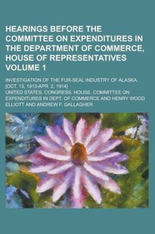 Cover of Hearings Before the Committee on Expenditures in the Department of Commerce, House of Representatives; Investigation of the Fur-Seal Industry of Alask