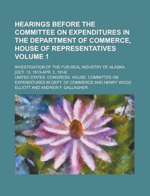 Book cover for Hearings Before the Committee on Expenditures in the Department of Commerce, House of Representatives; Investigation of the Fur-Seal Industry of Alask