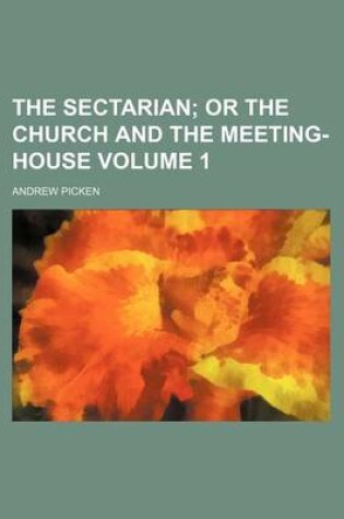 Cover of The Sectarian Volume 1; Or the Church and the Meeting-House