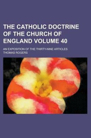 Cover of The Catholic Doctrine of the Church of England; An Exposition of the Thirty-Nine Articles Volume 40