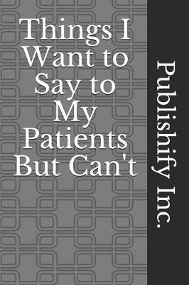 Book cover for Things I Want to Say to My Patients But Can't